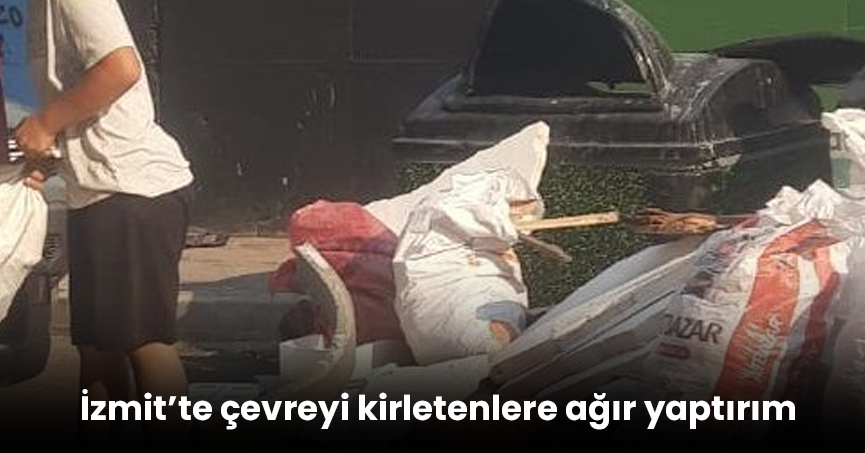 İzmit’te çevreyi kirletenlere ağır yaptırım