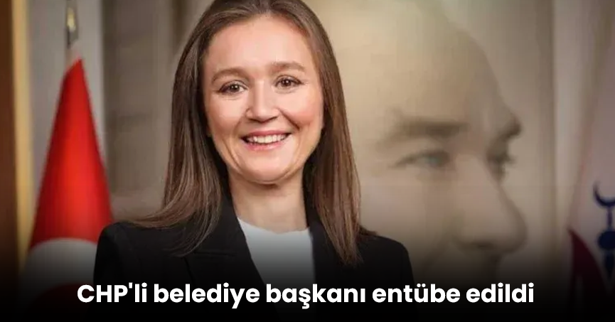 CHP'li belediye başkanı entübe edildi