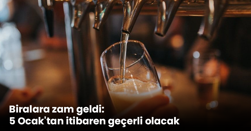 Biralara zam geldi: 5 Ocak'tan itibaren geçerli olacak