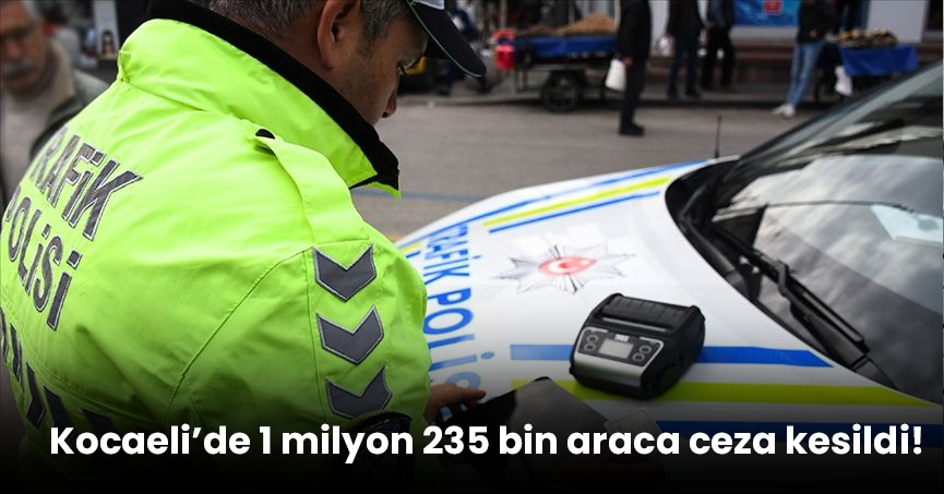 Kocaeli’de 1 milyon 235 bin araca ceza kesildi!