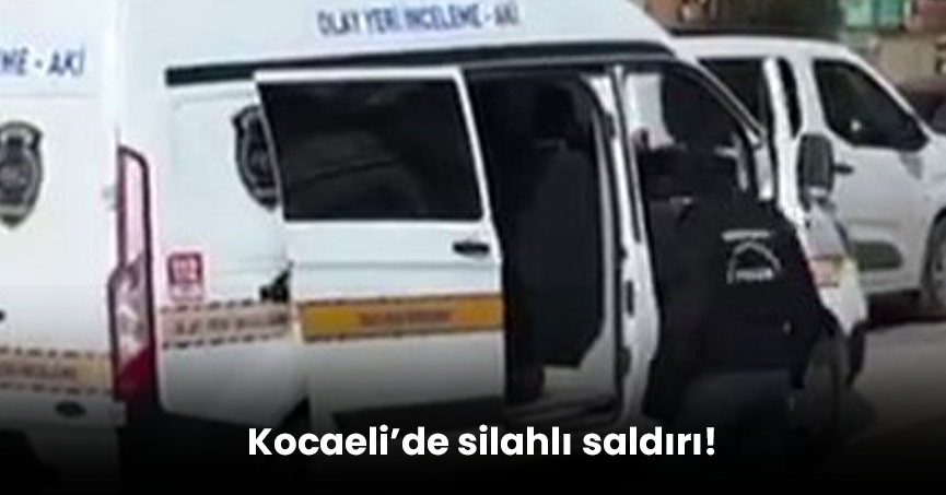 Kocaeli’de silahlı saldırı!