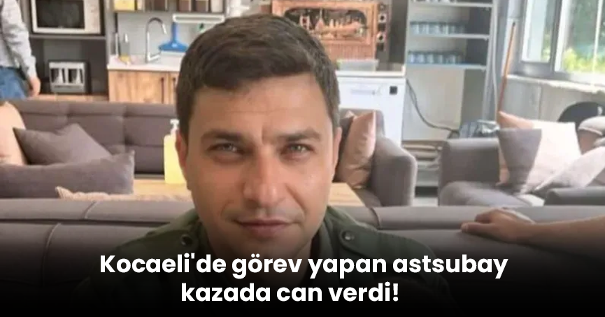 Kocaeli'de görev yapan astsubay kazada can verdi!