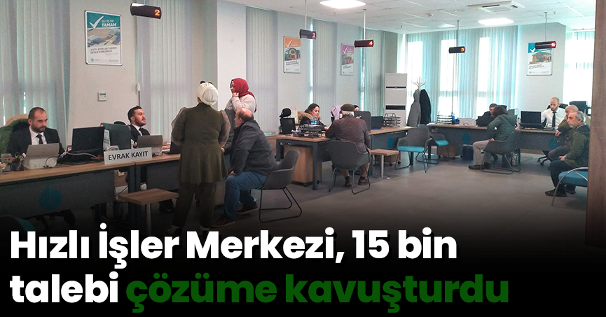 Hızlı İşler Merkezi, 15 bin talebi çözüme kavuşturdu
