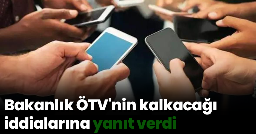 Bakanlık ÖTV'nin kalkacağı iddialarına yanıt verdi