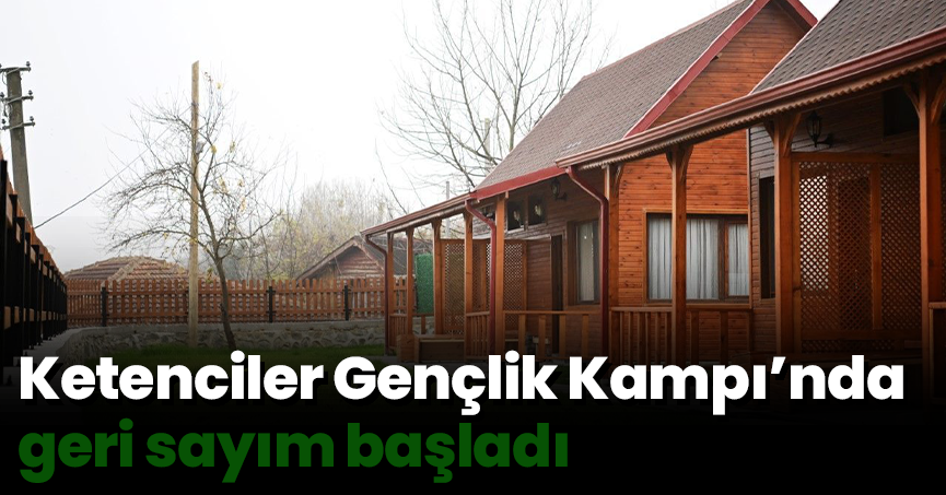 Ketenciler Gençlik Kampı’nda geri sayım başladı