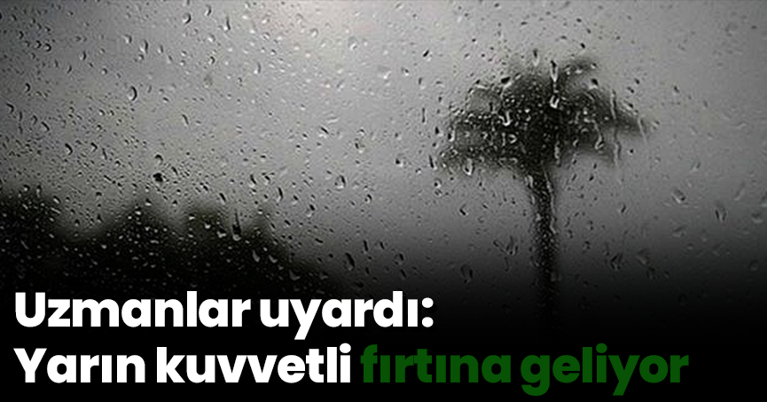 Uzmanlar uyardı: Yarın kuvvetli fırtına geliyor