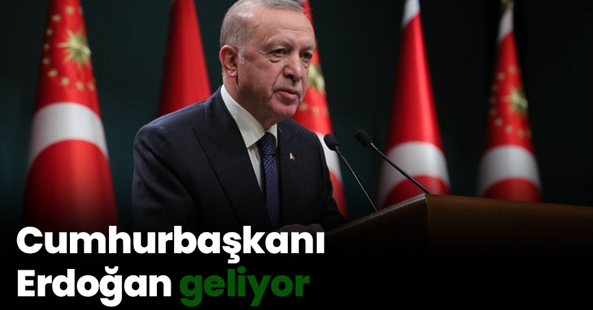 Cumhurbaşkanı Erdoğan geliyor