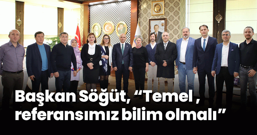 Başkan Söğüt, “Temel referansımız bilim olmalı”