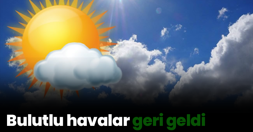 Bulutlu havalar geri geldi