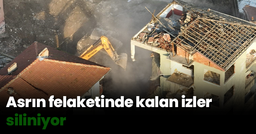 Asrın felaketinde kalan izler siliniyor