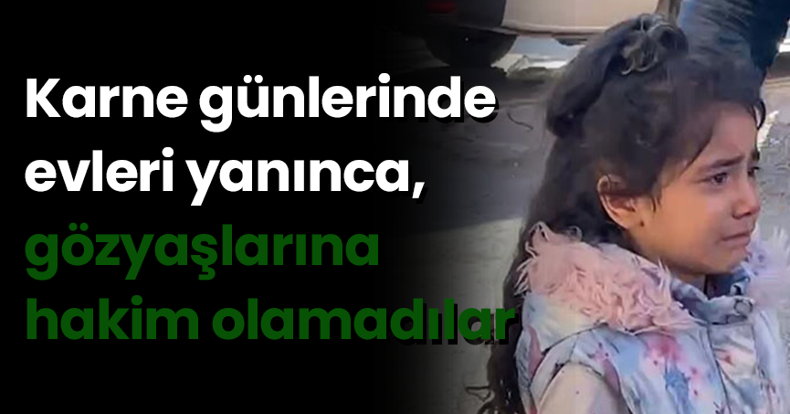 Karne günlerinde evleri yanınca, gözyaşlarına hakim olamadılar
