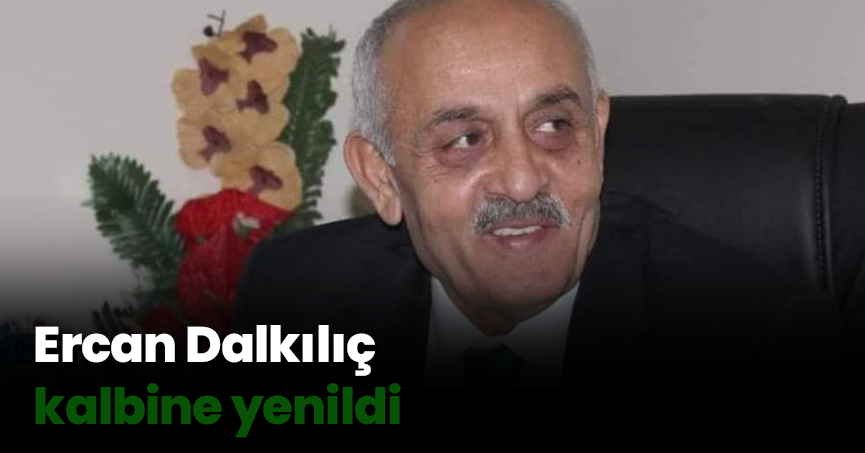 Ercan Dalkılıç kalbine yenildi