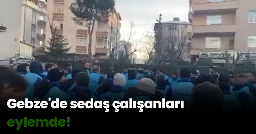 Gebze'de sedaş çalışanları eylemde!