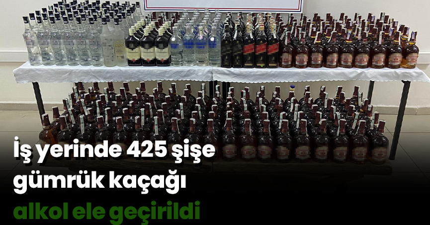 İş yerinde 425 şişe gümrük kaçağı alkol ele geçirildi