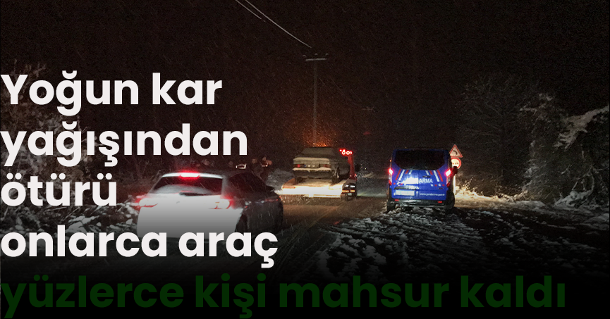  Yoğun kar yağışından ötürü onlarca araç, yüzlerce kişi mahsur kaldı