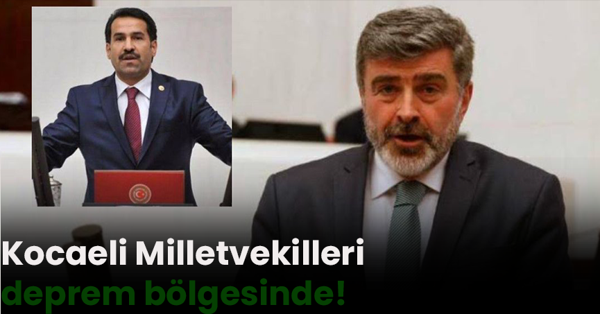Kocaeli Milletvekilleri deprem bölgesinde!