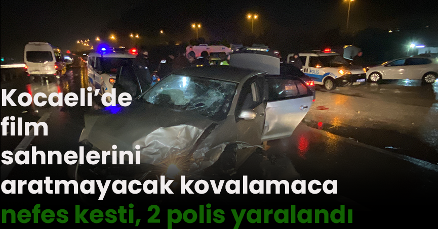 Kocaeli’de film sahnelerini aratmayacak kovalamaca nefes kesti, 2 polis yaralandı