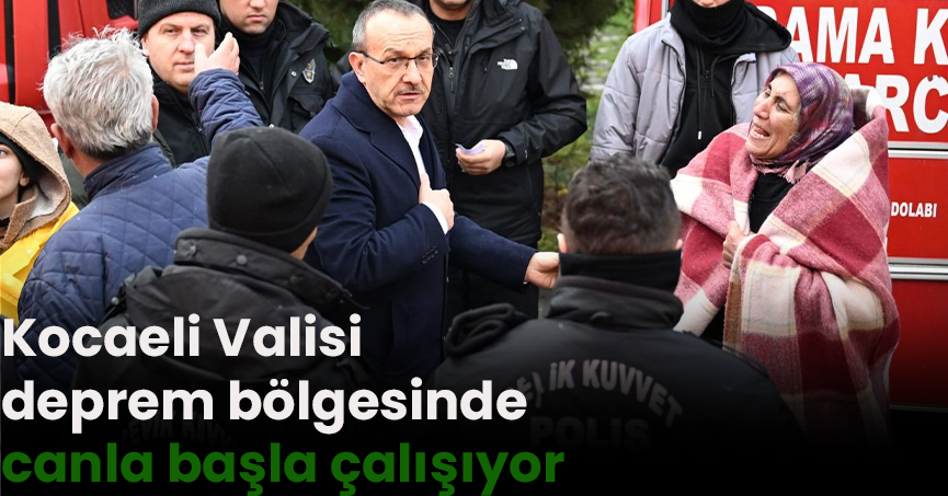 Kocaeli Valisi deprem bölgesinde canla başla çalışıyor