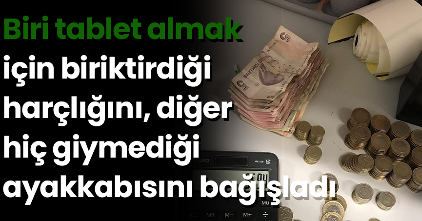Biri tablet almak için biriktirdiği harçlığını, diğeri hiç giymediği ayakkabısını bağışladı