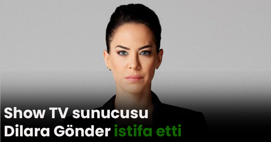 Show TV sunucusu Dilara Gönder istifa etti