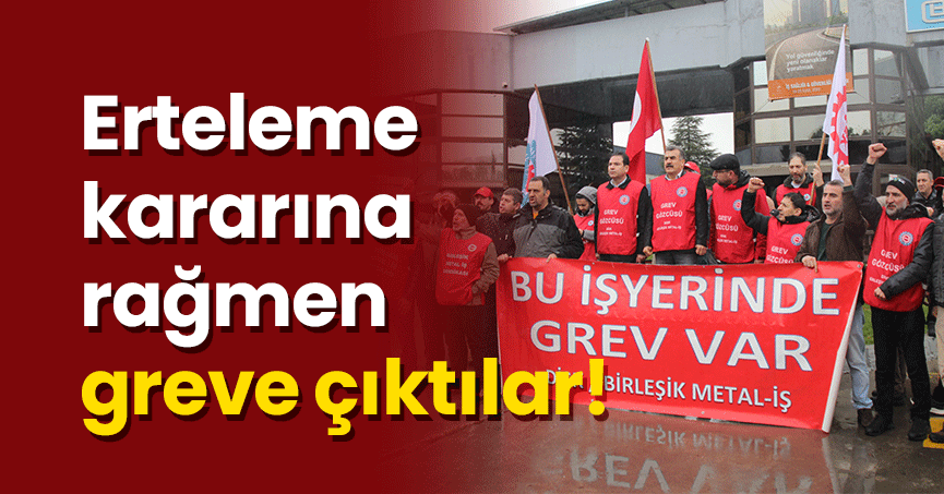 Erteleme kararına rağmen greve çıktılar!