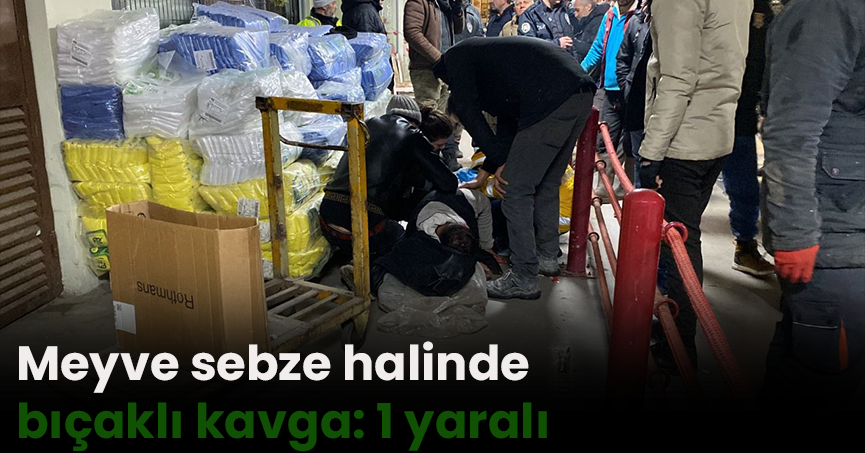 Meyve sebze halinde bıçaklı kavga: 1 yaralı