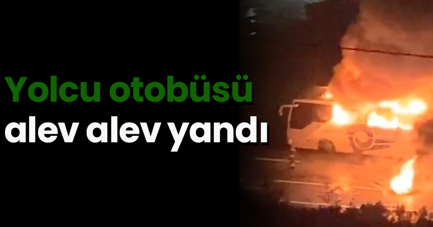 yolcu otobüsü alev alev yandı