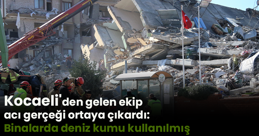 Kocaeli'den gelen ekip acı gerçeği ortaya çıkardı: Binalarda deniz kumu kullanılmış