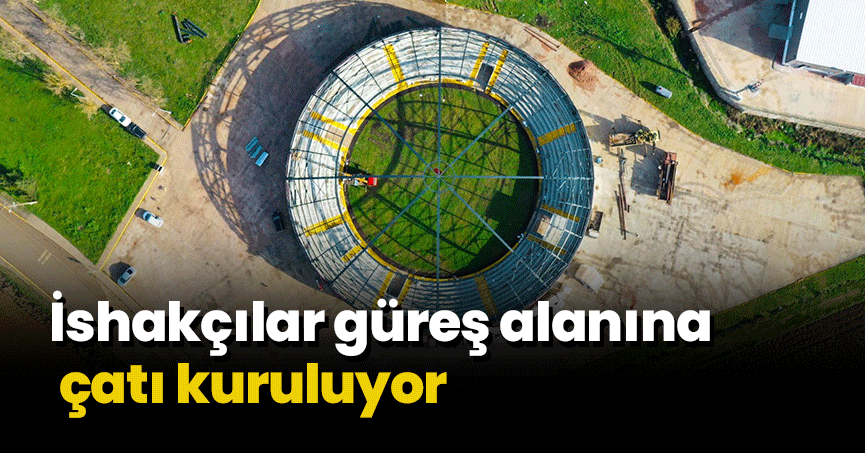 İshakçılar güreş alanına çatı kuruluyor