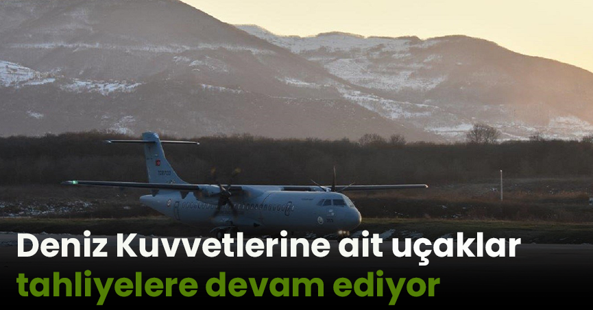 Deniz Kuvvetlerine ait uçaklar tahliyelere devam ediyor