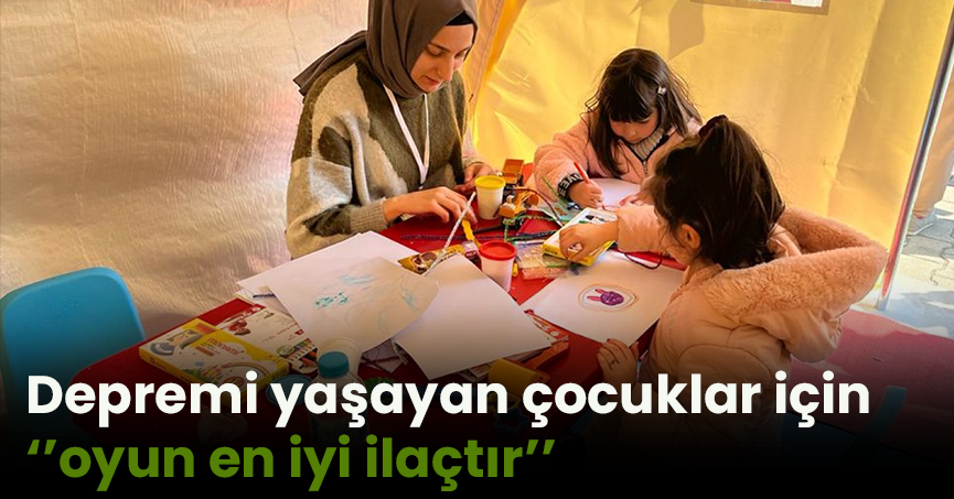 Depremi yaşayan çocuklar için ‘’oyun en iyi ilaçtır’’