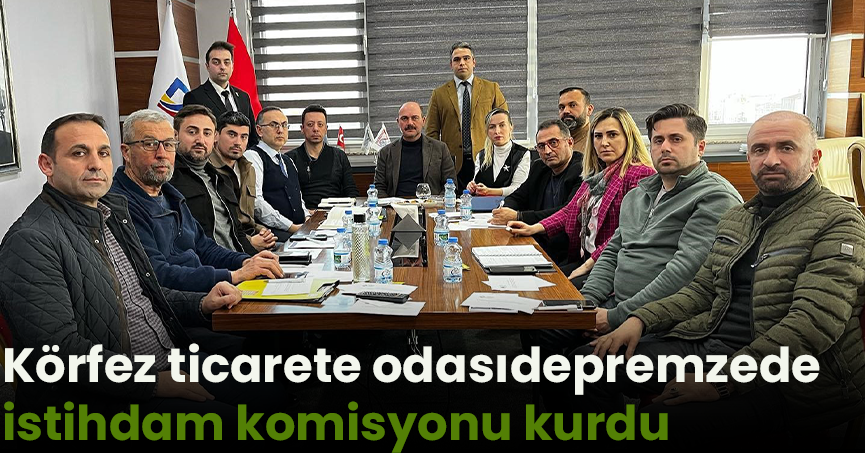 Körfez ticaret odası depremzede istihdam komisyonu kurdu