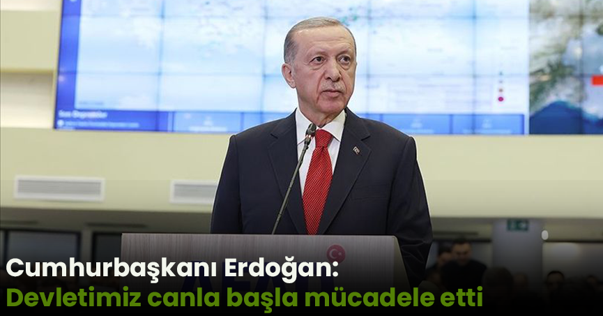 Cumhurbaşkanı Erdoğan: Devletimiz canla başla mücadele etti