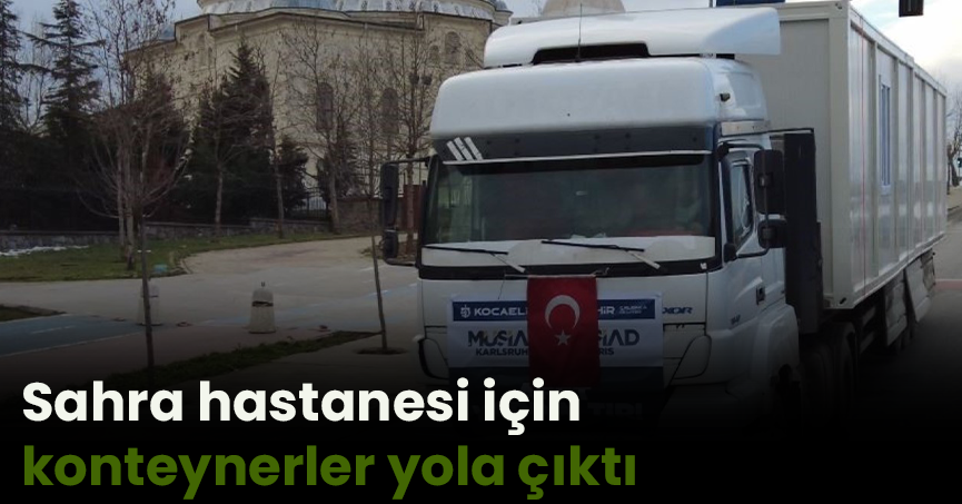 Sahra hastanesi için konteynerler yola çıktı