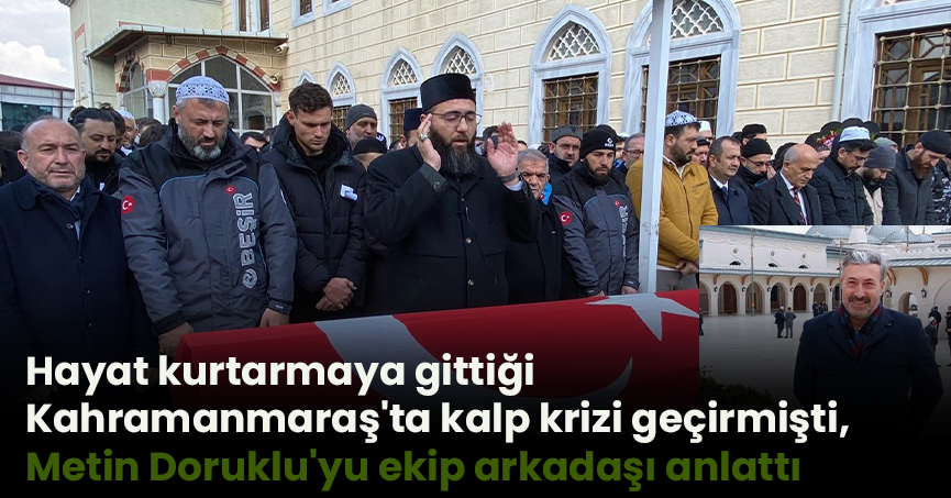Hayat kurtarmaya gittiği Kahramanmaraş'ta kalp krizi geçirmişti, Metin Doruklu'yu ekip arkadaşı anlattı