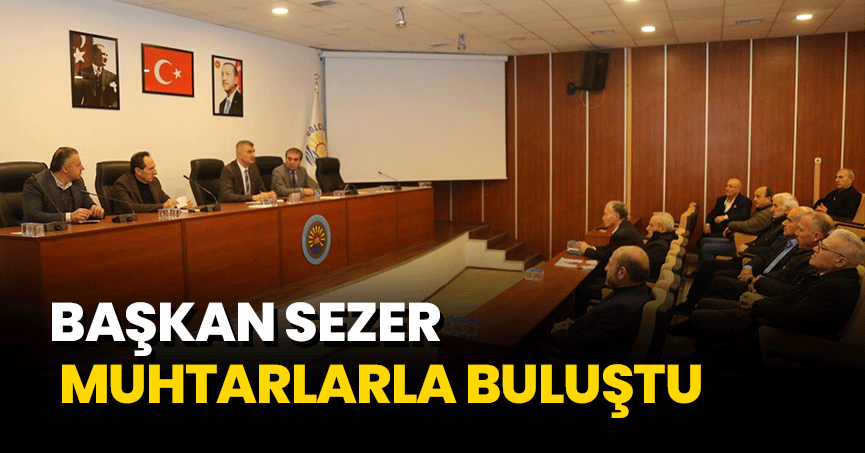 BAŞKAN SEZER MUHTARLARLA BULUŞTU