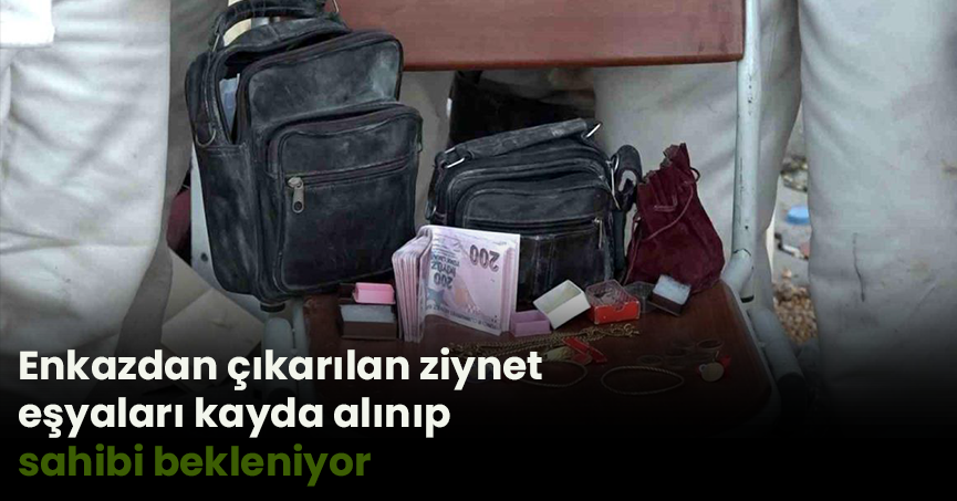 Enkazdan çıkarılan ziynet eşyaları kayda alınıp sahibi bekleniyor