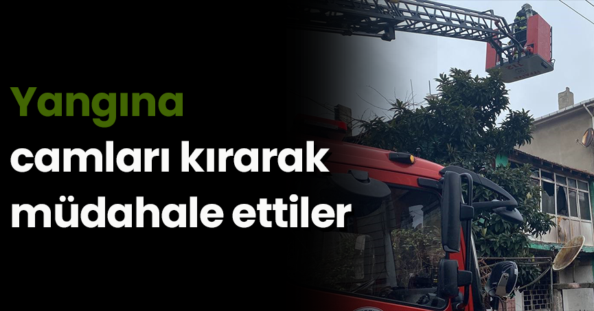 Yangına camları kırarak müdahale ettiler