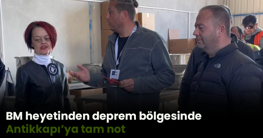 BM heyetinden deprem bölgesinde Antikkapı’ya tam not