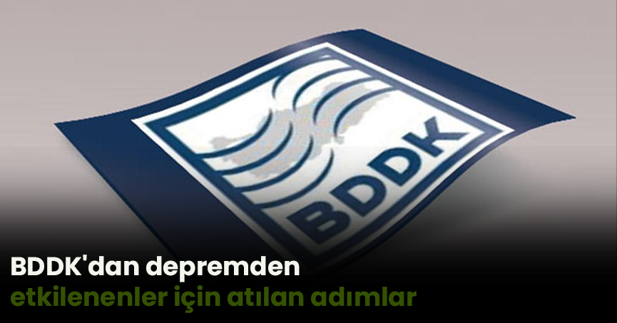 BDDK'dan depremden etkilenenler için atılan adımlar
