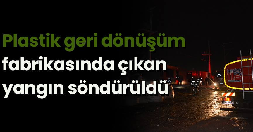 Plastik geri dönüşüm fabrikasında çıkan yangın söndürüldü