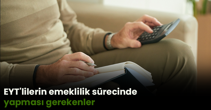 EYT'lilerin emeklilik sürecinde yapması gerekenler