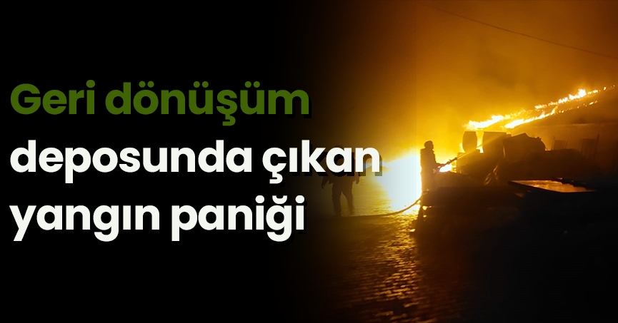 Geri dönüşüm deposunda çıkan yangın paniği