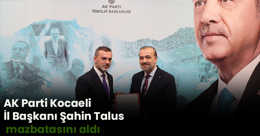 AK Parti Kocaeli İl Başkanı Şahin Talus mazbatasını aldı