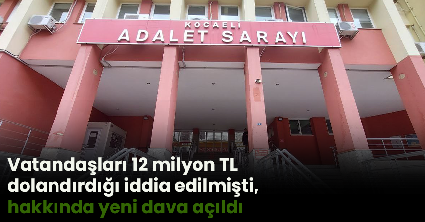 Vatandaşları 12 milyon TL dolandırdığı iddia edilmişti, hakkında yeni dava açıldı