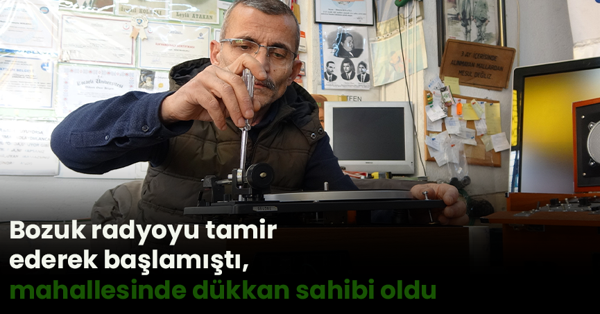 Bozuk radyoyu tamir ederek başlamıştı, mahallesinde dükkan sahibi oldu