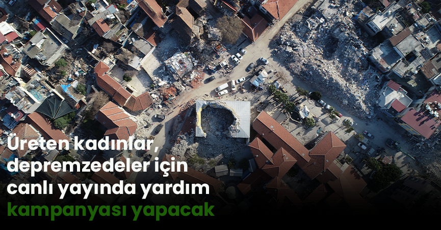 Üreten kadınlar, depremzedeler için canlı yayında yardım kampanyası yapacak