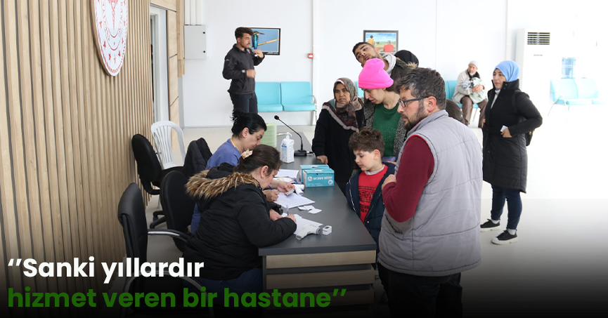 ‘’Sanki yıllardır hizmet veren bir hastane’’