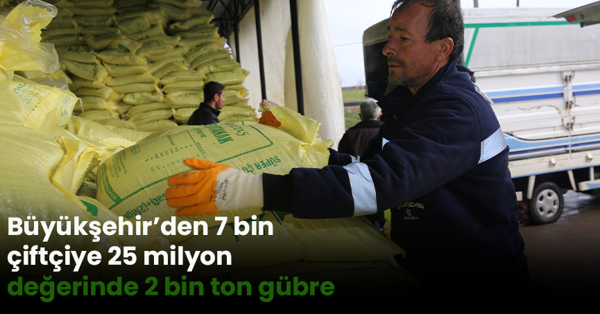 Büyükşehir’den 7 bin çiftçiye 25 milyon değerinde 2 bin ton gübre