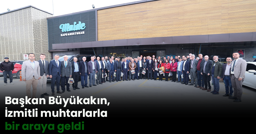 Başkan Büyükakın, İzmitli muhtarlarla bir araya geldi